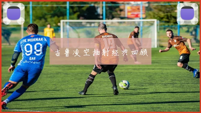 吉鲁凌空抽射经典回顾