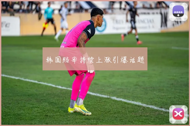 韩国赔率持续上涨引爆话题