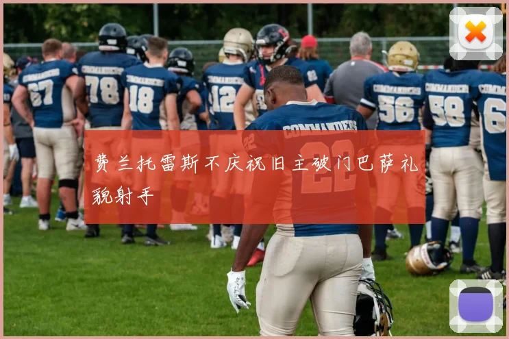 费兰托雷斯不庆祝旧主破门巴萨礼貌射手