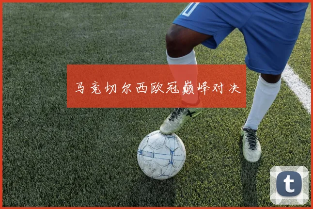 马竞切尔西欧冠巅峰对决