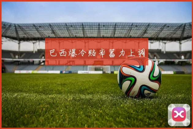 巴西爆冷赔率蓄力上调