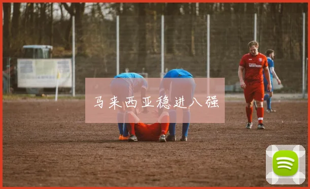 马来西亚稳进八强