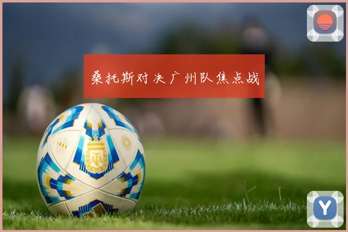 桑托斯对决广州队焦点战