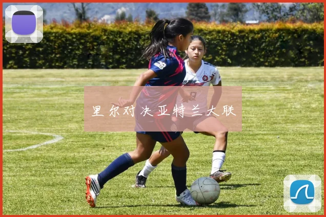 里尔对决亚特兰大联