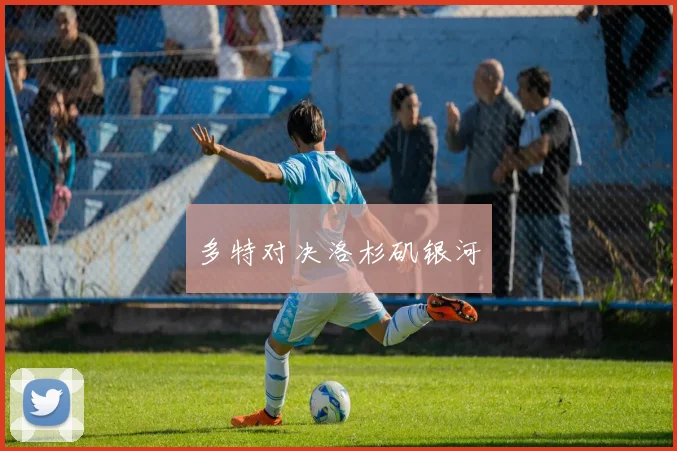多特对决洛杉矶银河