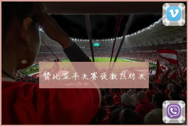 赞比亚半决赛夜激烈对决