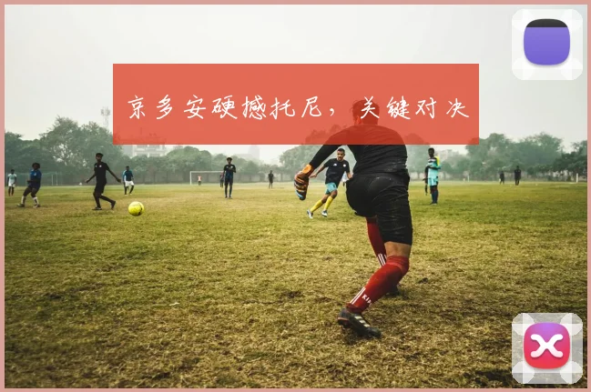 京多安硬撼托尼，关键对决