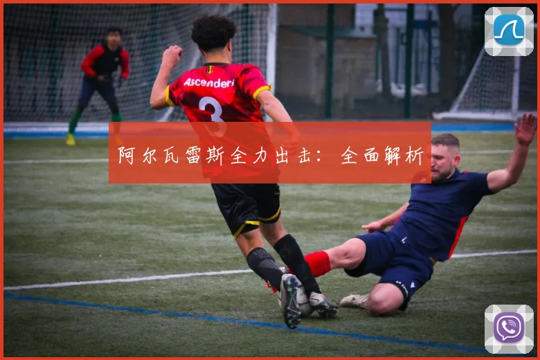 阿尔瓦雷斯全力出击：全面解析