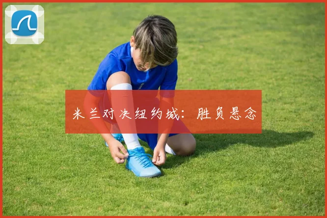 米兰对决纽约城：胜负悬念