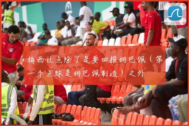梅西让点除了是要回报姆巴佩（第一个点球是姆巴佩制造）之外