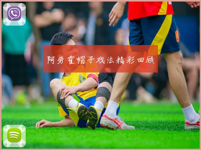 阿劳霍帽子戏法精彩回顾
