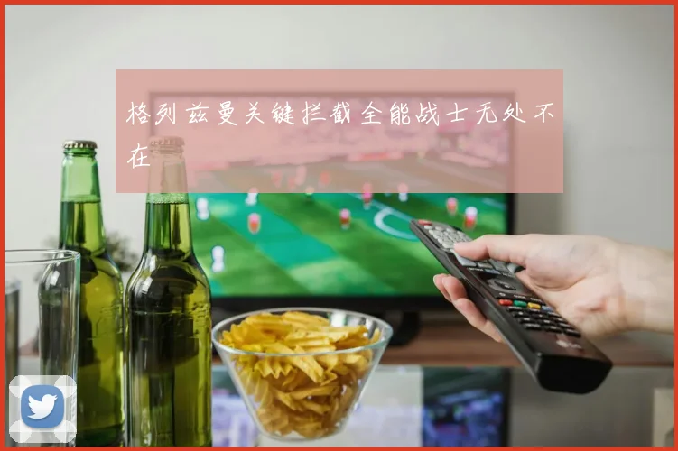格列兹曼关键拦截全能战士无处不在