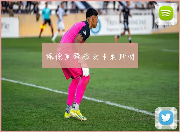 佩德里强碰麦卡利斯特