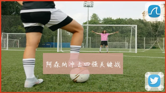 阿森纳冲击四强关键战