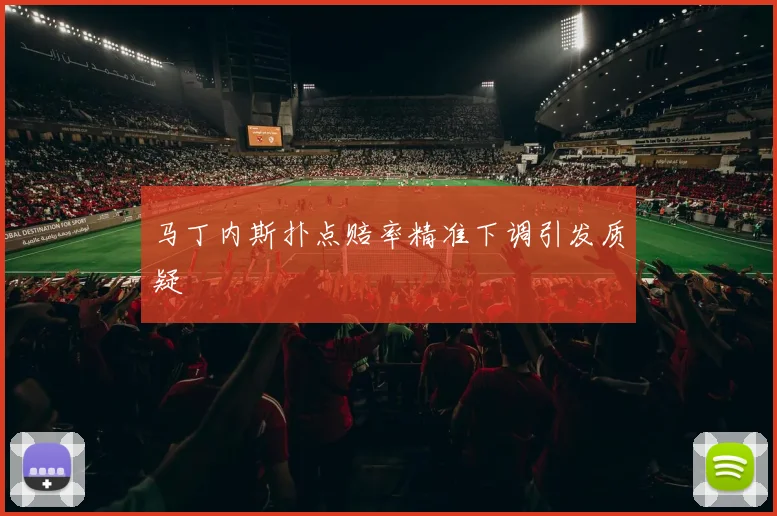 马丁内斯扑点赔率精准下调引发质疑