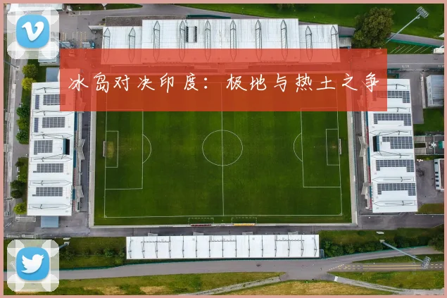 冰岛对决印度：极地与热土之争