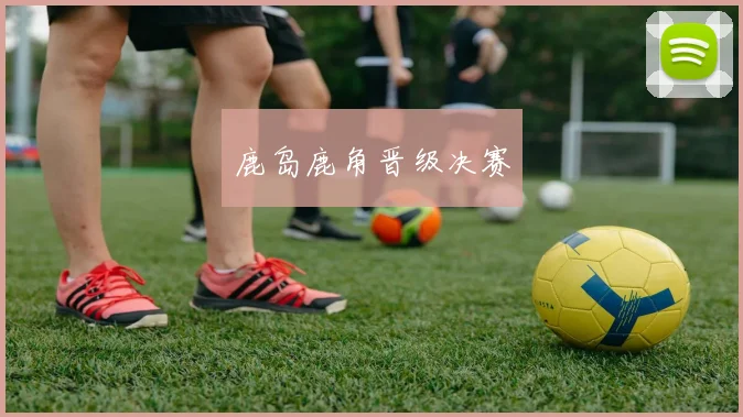 鹿岛鹿角晋级决赛