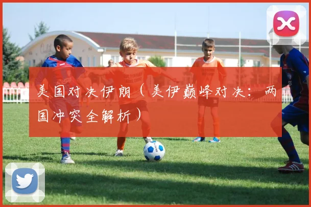 美国对决伊朗（美伊巅峰对决：两国冲突全解析）