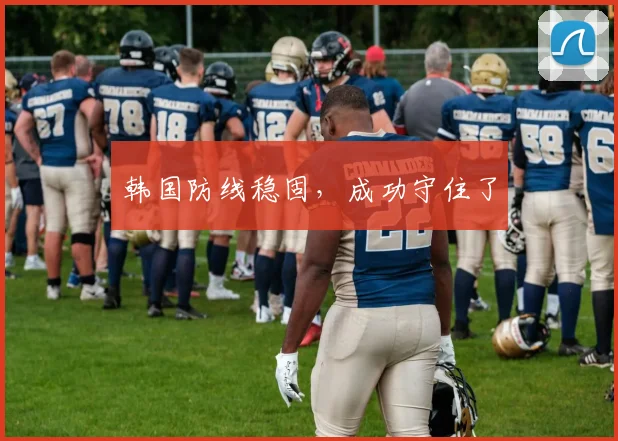韩国防线稳固，成功守住了