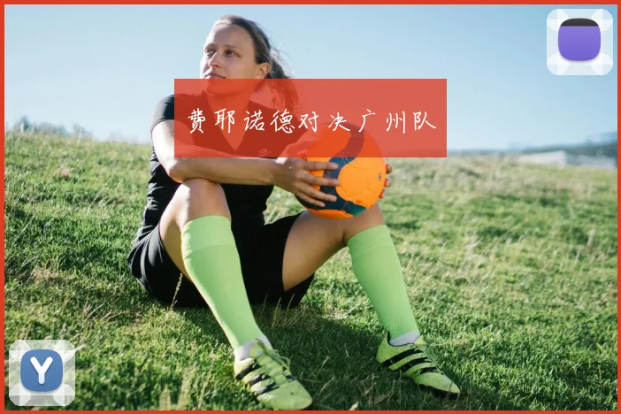 费耶诺德对决广州队