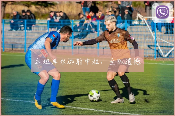 本坦库尔远射中柱，全队遗憾