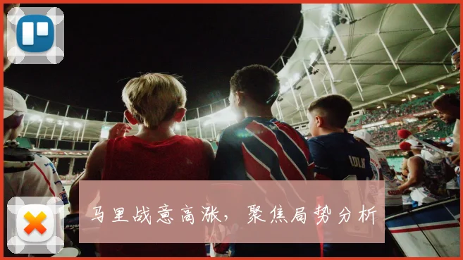 马里战意高涨，聚焦局势分析