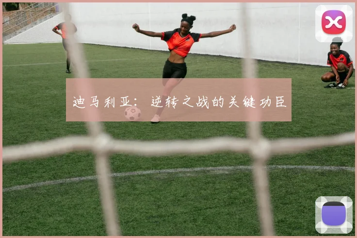 迪马利亚：逆转之战的关键功臣