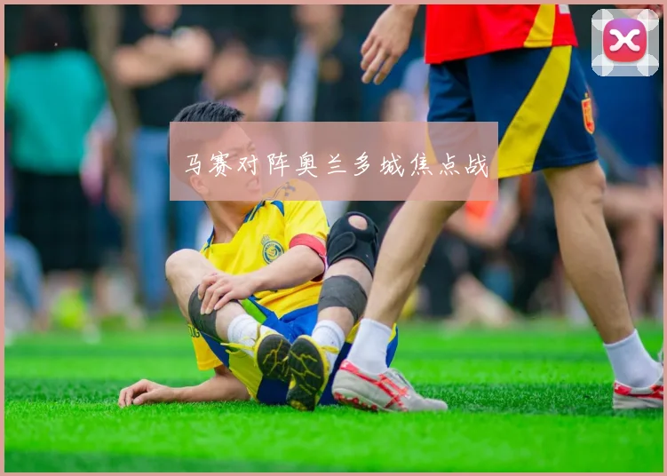 马赛对阵奥兰多城焦点战