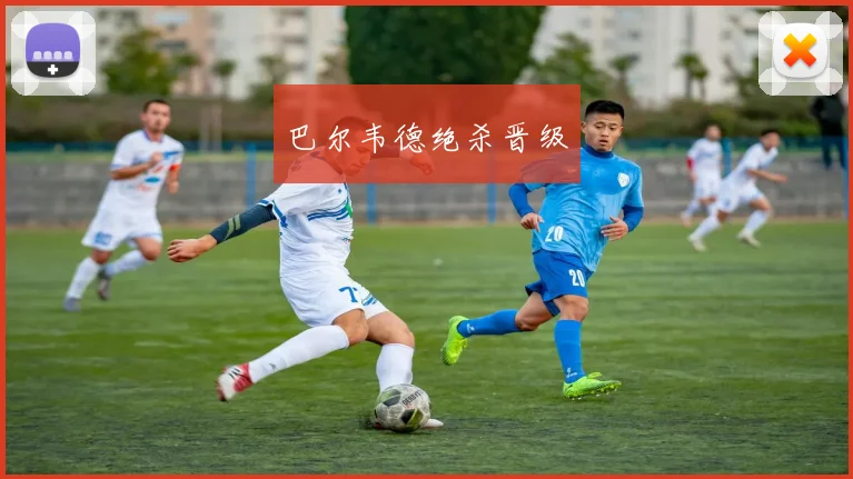 巴尔韦德绝杀晋级