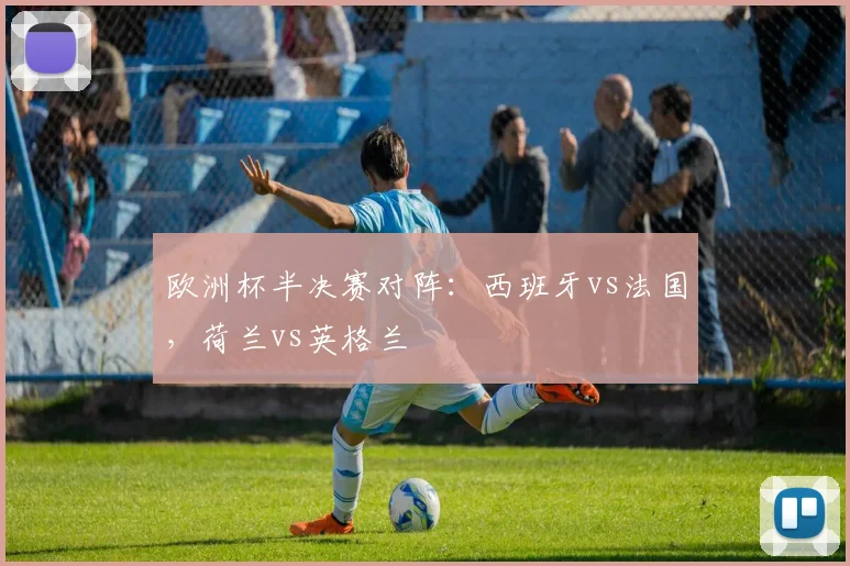 欧洲杯半决赛对阵：西班牙vs法国，荷兰vs英格兰