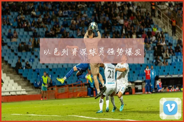 以色列资深球员强势爆发