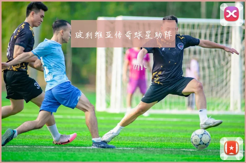 玻利维亚传奇球星助阵