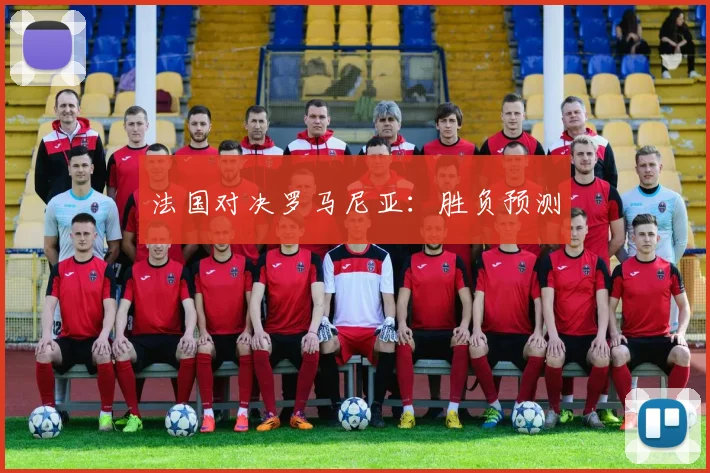 法国对决罗马尼亚：胜负预测