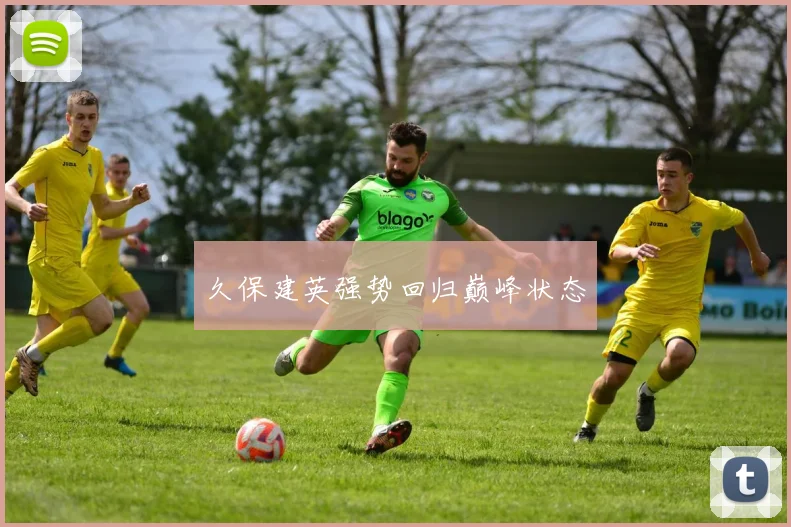 久保建英强势回归巅峰状态