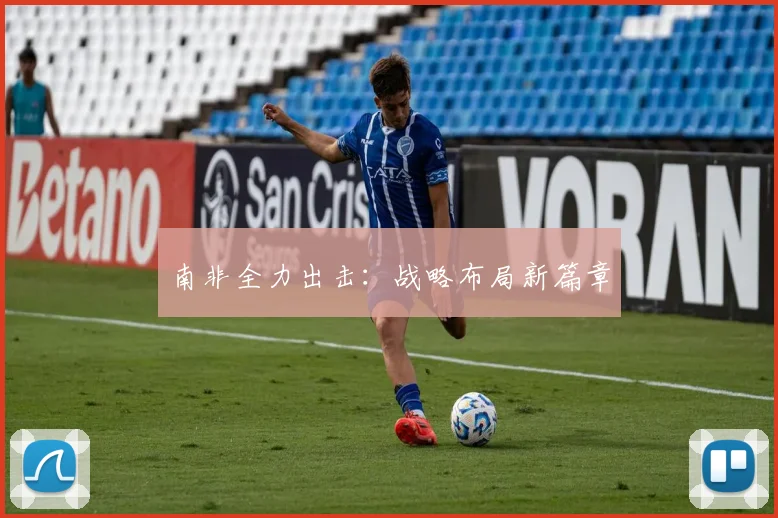 南非全力出击：战略布局新篇章