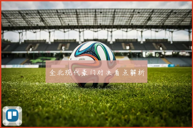 全北现代豪门对决看点解析