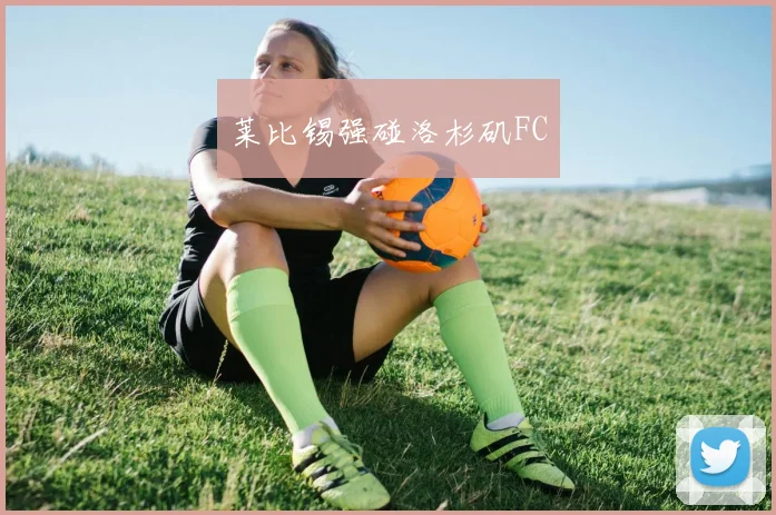 莱比锡强碰洛杉矶FC
