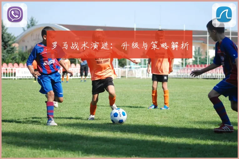 罗马战术演进：升级与策略解析