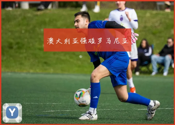 澳大利亚强碰罗马尼亚