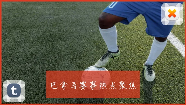 巴拿马赛事热点聚焦