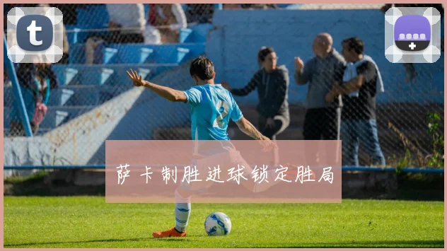 萨卡制胜进球锁定胜局