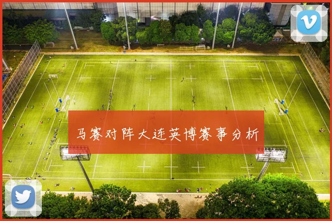 马赛对阵大连英博赛事分析