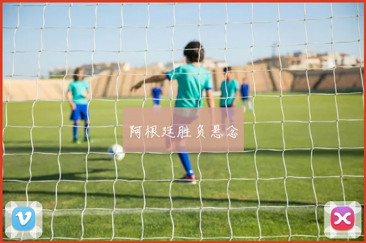阿根廷胜负悬念