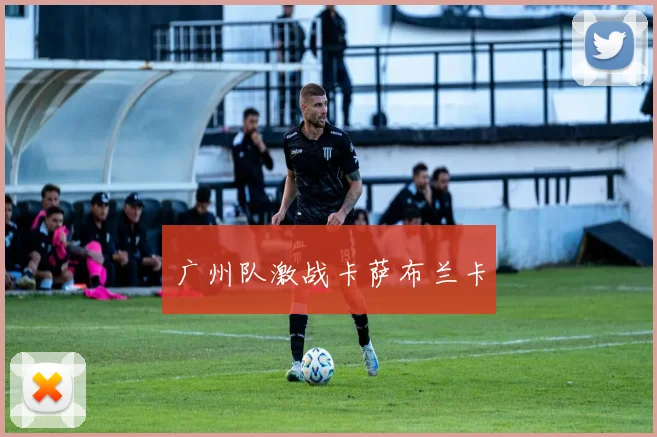 广州队激战卡萨布兰卡