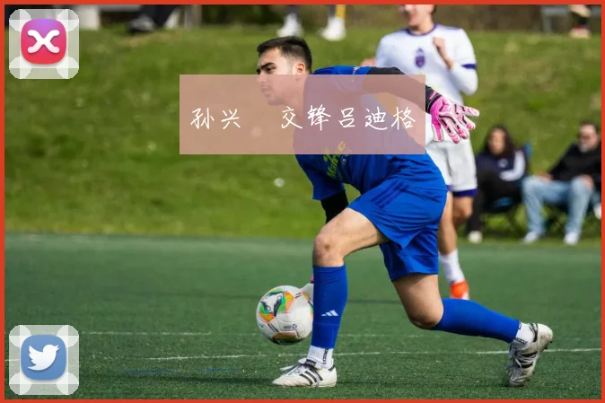 孙兴慜交锋吕迪格