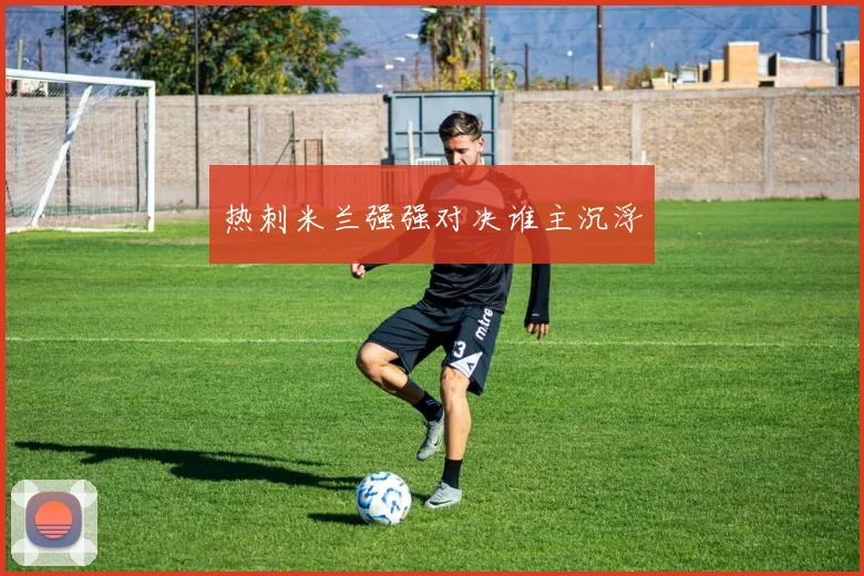 热刺米兰强强对决谁主沉浮