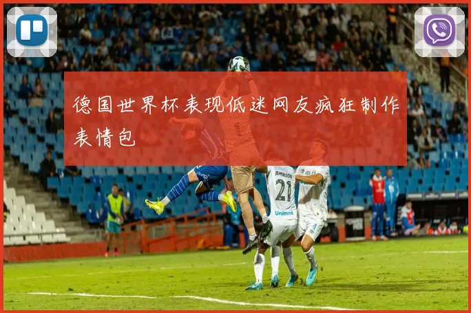 德国世界杯表现低迷网友疯狂制作表情包