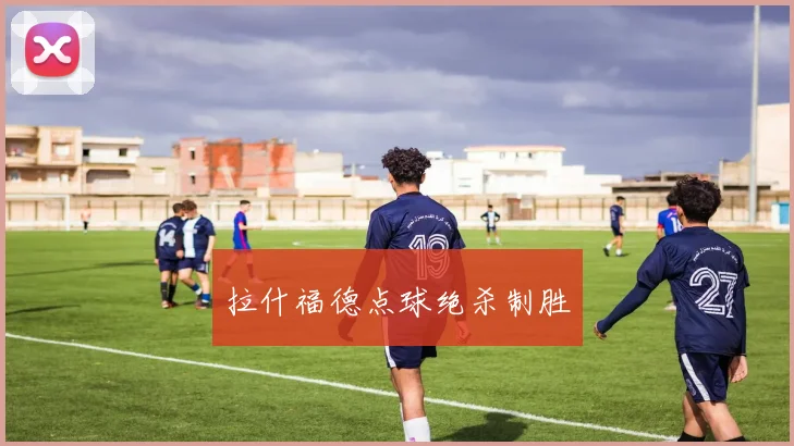 拉什福德点球绝杀制胜