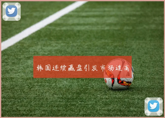 韩国连续赢盘引发市场追高
