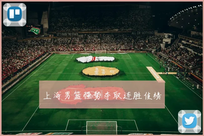 上海男篮强势夺取连胜佳绩